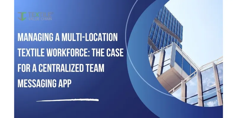 Managing a Multi-Location Textile Workforce: The Case for a Centralized Team Messaging App